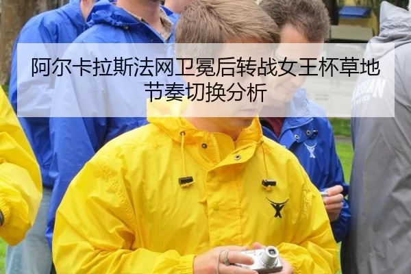 阿尔卡拉斯法网卫冕后转战女王杯草地节奏切换分析