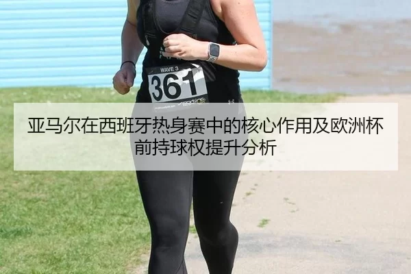 ya-ma-er-zai-xi-ban-ya-re-shen-sai-zhong-de-he-xin-zuo-yong-ji-ou-zhou-bei-qian-chi-qiu-quan-ti-sheng-fen-xi-2-170.jpg
